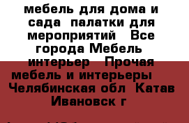 мебель для дома и сада, палатки для мероприятий - Все города Мебель, интерьер » Прочая мебель и интерьеры   . Челябинская обл.,Катав-Ивановск г.